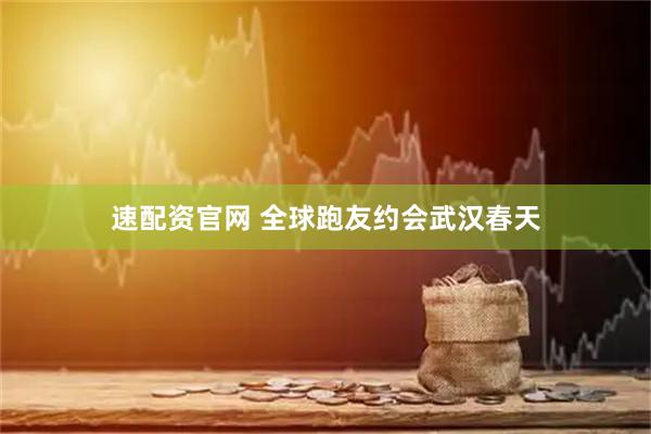 速配资官网 全球跑友约会武汉春天