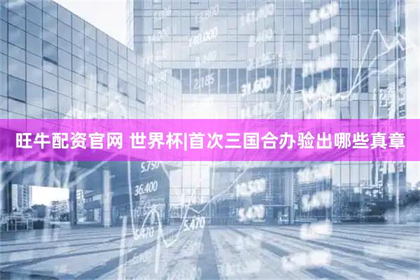 旺牛配资官网 世界杯|首次三国合办验出哪些真章